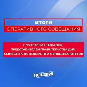 Основные итоги оперативного совещания Главы ДНР с представителями Правительства Республики, руководителями министерств и муниципалитетов от 10 ноября