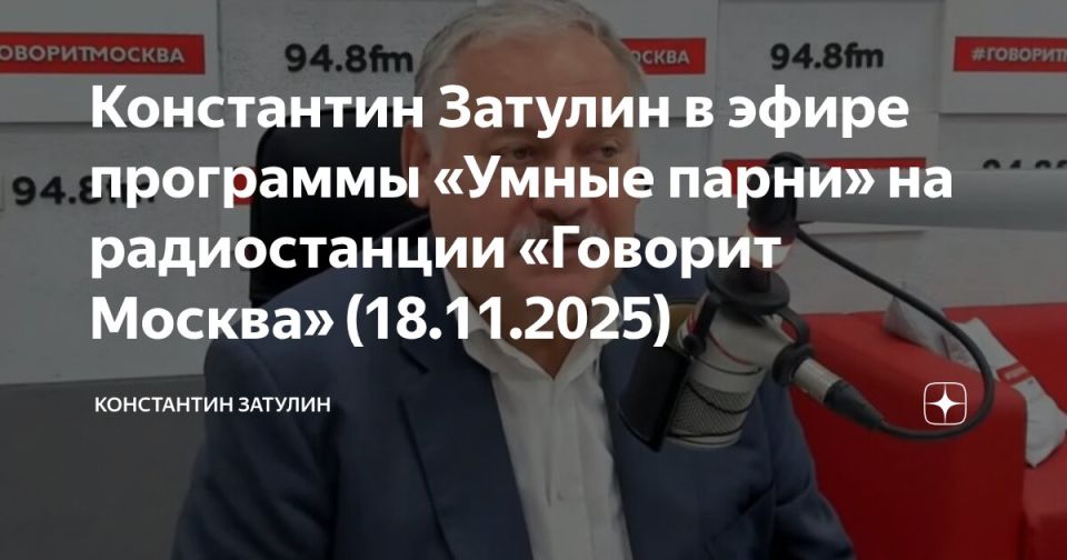 Константин Затулин в эфире программы «Умные парни» на радиостанции «Говорит Москва» от 18.11.2025 Константин Затулин в эфире программы «Умные парни» на радиостанции «Говорит Москва» от 18.11.2025