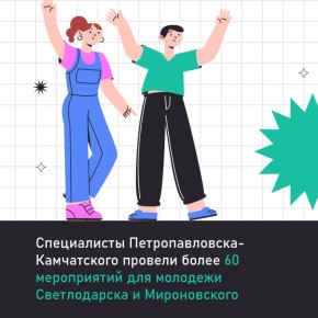 Специалисты Петропавловска-Камчатского провели более 60 мероприятий для молодежи Светлодарска и Мироновского