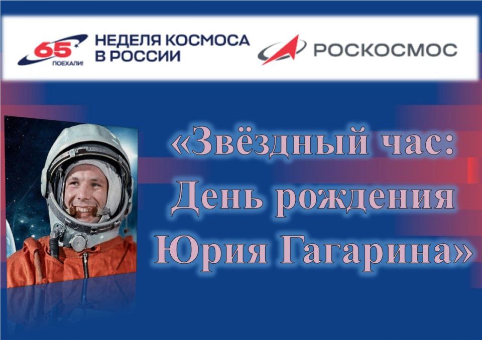 «ЗВЁЗДНЫЙ ЧАС: ДЕНЬ РОЖДЕНИЯ ЮРИЯ ГАГАРИНА» «ЗВЁЗДНЫЙ ЧАС: ДЕНЬ РОЖДЕНИЯ ЮРИЯ ГАГАРИНА»