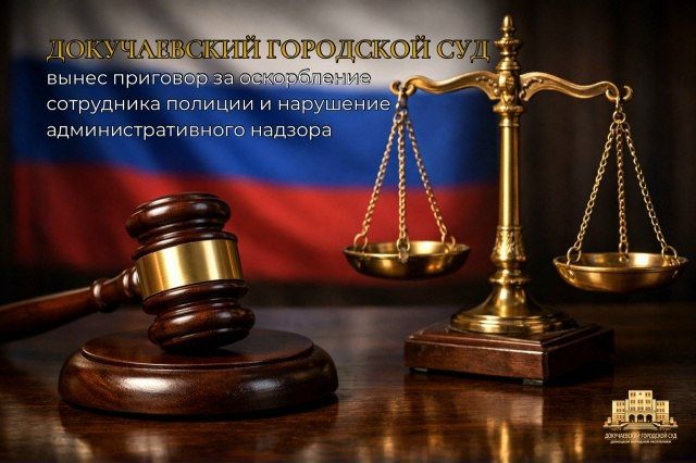 Докучаевский городской суд вынес приговор за оскорбление сотрудника полиции и нарушение административного надзора