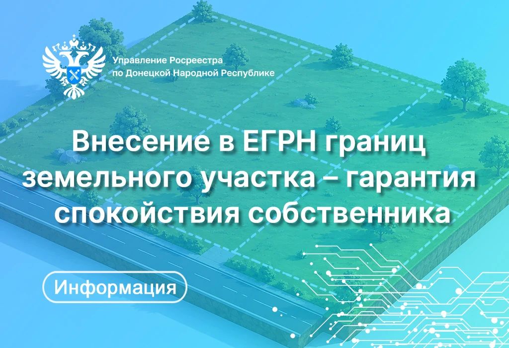Управление Росреестра по ДНР рекомендует собственникам земельных участков, у которых не определены границы, провести межевание и внести уточненные сведения в Единый государственный реестр недвижимости (ЕГРН)