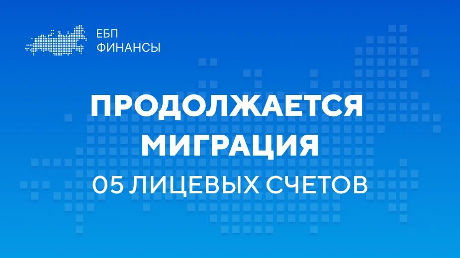 22.08.2026 завершен перевод третьей волны 05 лицевых счетов в Единую бюджетную платформу (ГИИС ЭБ)