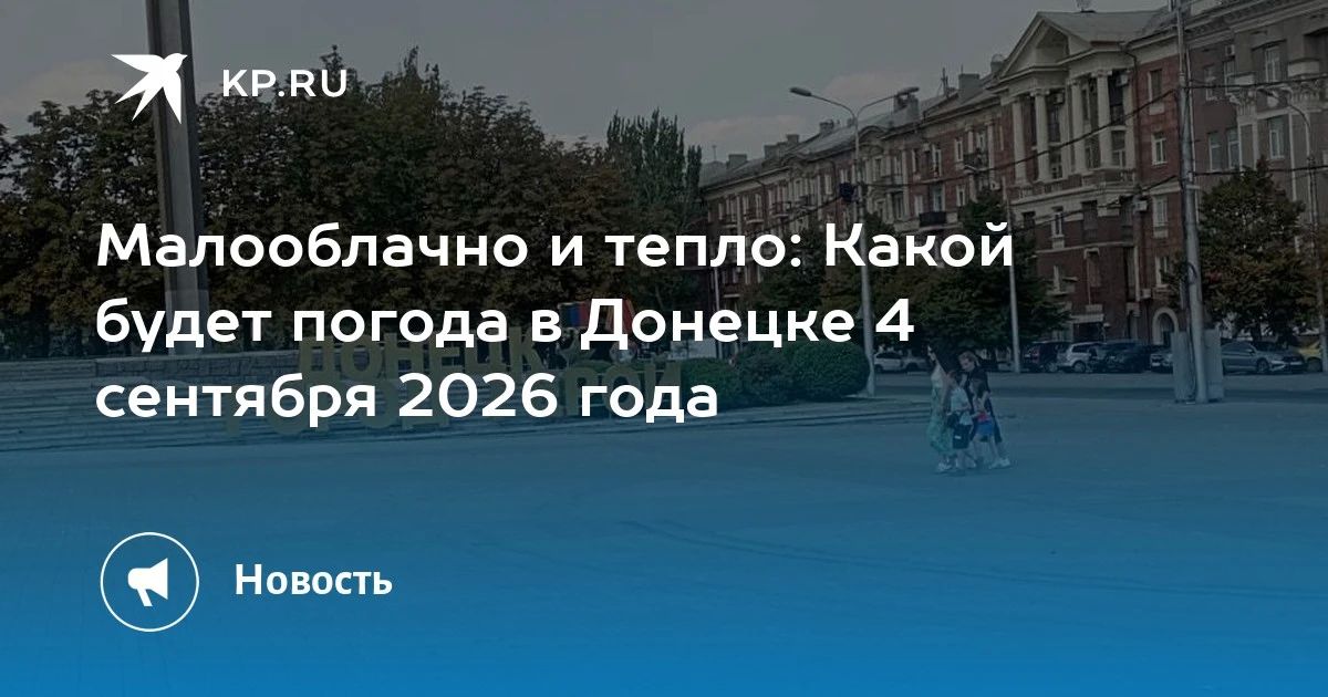 Малооблачно и тепло: Какой будет погода в Донецке 4 сентября 2026 года