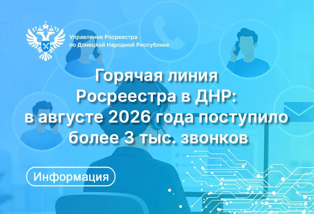 Управление Росреестра и филиал ППК «Роскадастр» по ДНР напоминают, что для жителей продолжает действовать многоканальная горячая линия