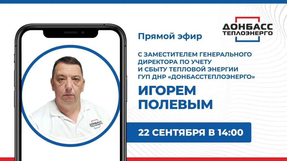 Во вторник, 22 сентября, в 14:00 по поручению Главы ДНР Дениса Пушилина состоится прямой эфир с заместителем генерального директора по учету и сбыту тепловой энергии ГУП ДНР «Донбасстеплоэнерго» Игорем Полевым