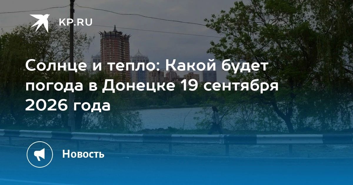 Солнце и тепло: Какой будет погода в Донецке 19 сентября 2026 года
